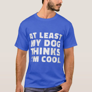 At Least My Doghinks IM Cool Funny Dog Dad Sarcast T-Shirt