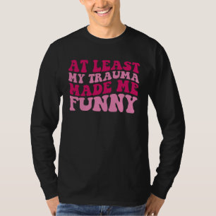 At Least My Trauma Made Me Positive Saying Groovy T-Shirt