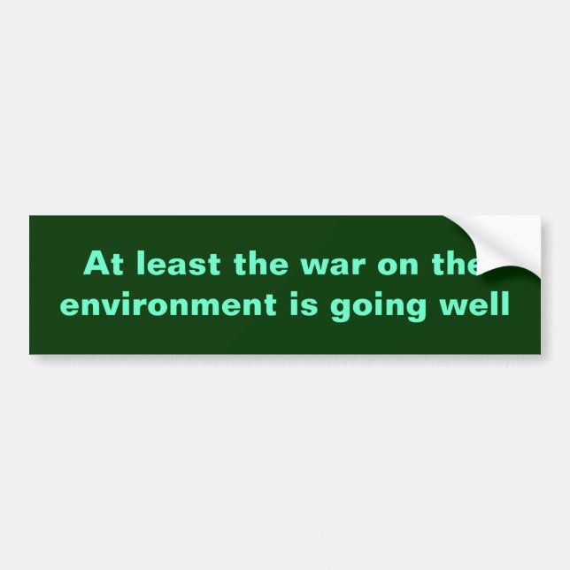 At least the war on the environment is going well bumper sticker (Front)