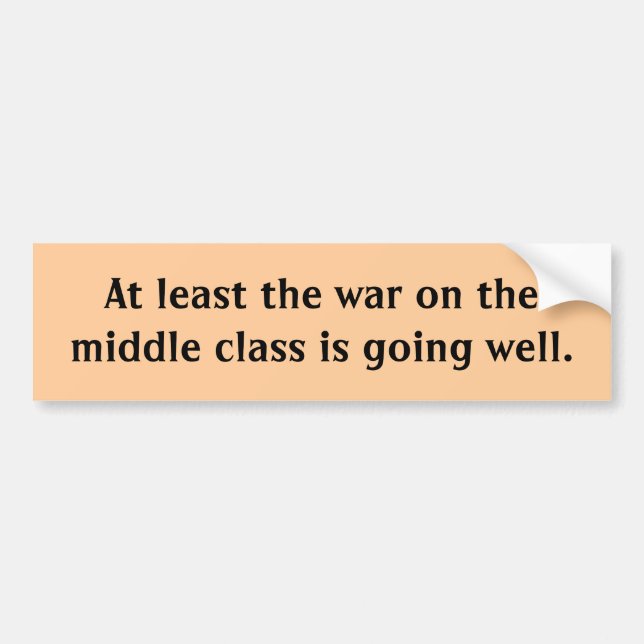 At least the war on the middle class is going w... bumper sticker (Front)