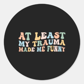 At Least Trauma Made Funny Groovy Positive Sayin Classic Round Sticker