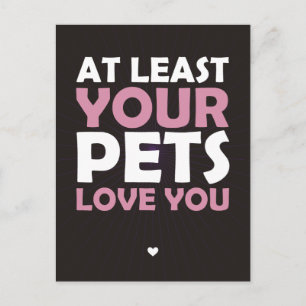 At Least Your Pets Love You Postcard