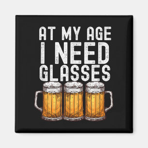 At My Age I Need Gles - Funny Beer Drinking Magnet