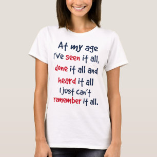 at my age I’ve seen it all, done it all, and hea T-Shirt