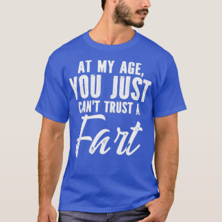 At My Age You Just Canx27t Trust A Fart Sarcastic T-Shirt