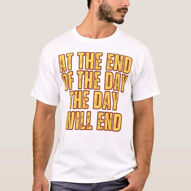 At the End of the Day, the Day will End T-Shirt (Front)