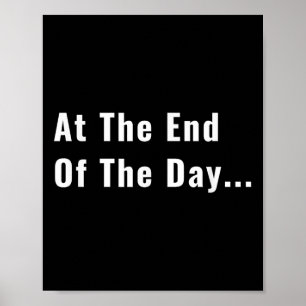 At The End Of The Day Trendy Saying For What S  Poster