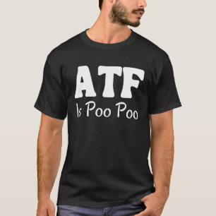 ATF is Poo Poo         T-Shirt