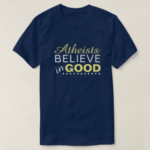 Atheists Believe in Good T-Shirt