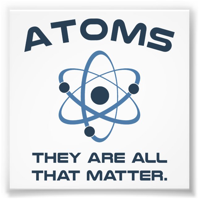 Atoms They're All That Matter Photo Print (Front)