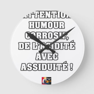 ATTENTION, CORROSIVE HUMOUR, OF ACIDITY… ROUND CLOCK