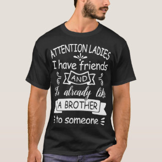 Attention Ladies I have friends and Im already lik T-Shirt