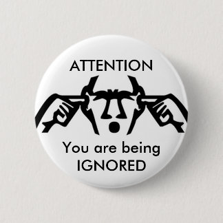 ATTENTION: You are being IGNORED Button