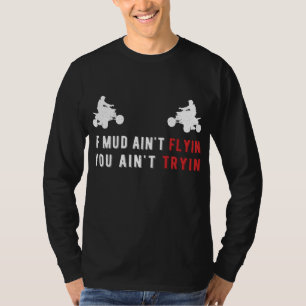 ATV Gifts If Mud Ain't Flyin You Ain't Tryin Four  T-Shirt