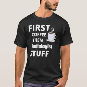 Audiologist First Coffee Then Job Stuff   T-Shirt