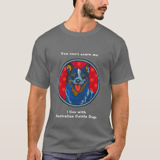 Australian Cattle Dog - You Can't Scare Me T-Shirt