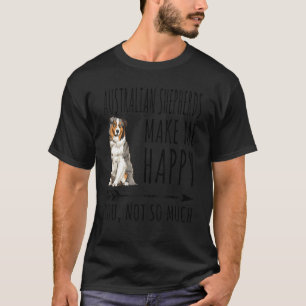 Australian Shepherds Make Me Happy You Not So Much T-Shirt