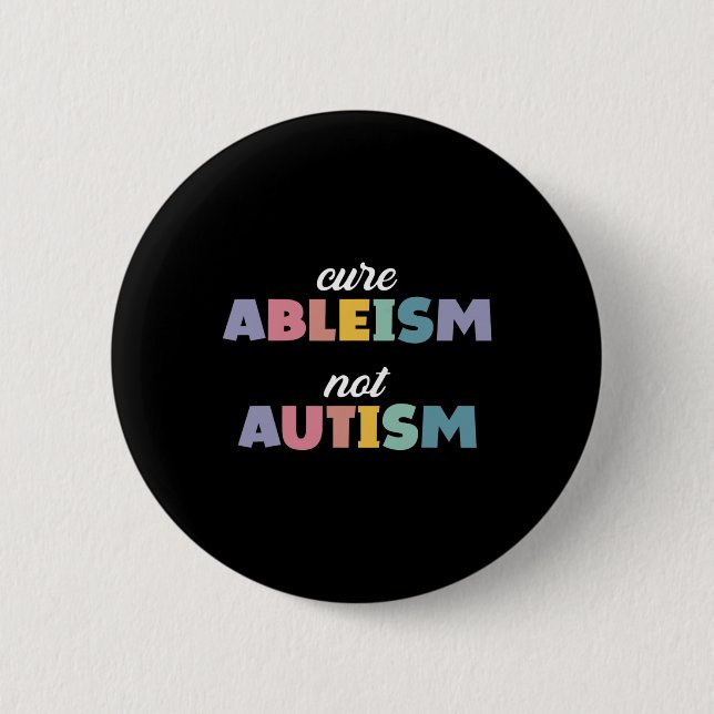 Autism Awareness Autism Support Cure Ableism Not A 2 Inch Round Button (Front)