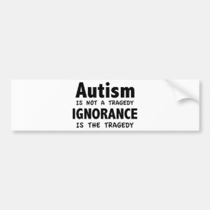 Autism Is Not A Tragedy, Ignorance Is The Tragedy Bumper Sticker