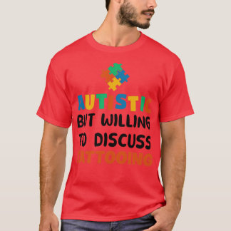 Autistic but willing to discuss Tattooing Autism G T-Shirt