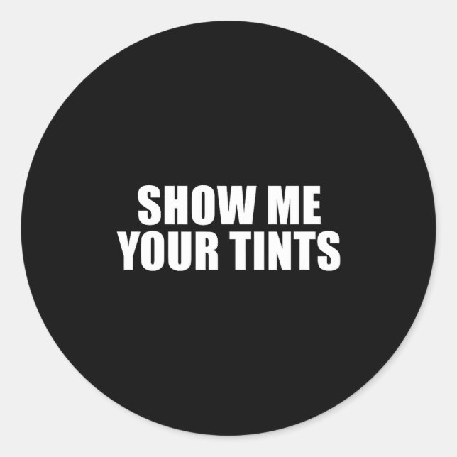 Auto Tinter Window Show Me Your Tints Funny  Classic Round Sticker (Front)