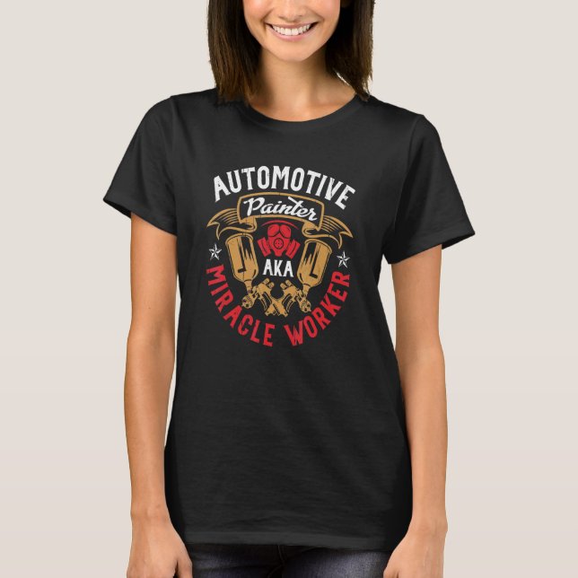 Automotive Painter Aka Miracle Worker Painter Car  T-Shirt (Front)