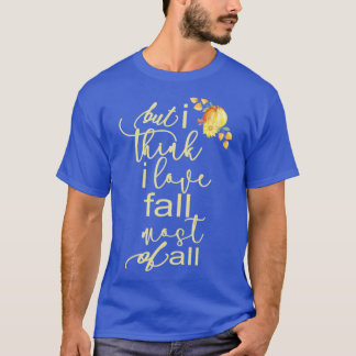 Autumn Fall For Women But I Think I Love Fall Most T-Shirt