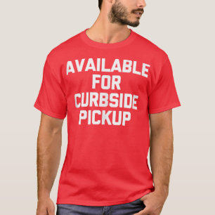 Available For Curbside Pickup funny saying sarcas T-Shirt