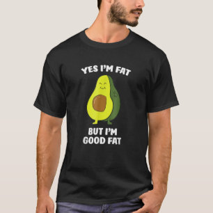 Avocados Yes I'm Fat But I'm Good Fat Avocado Frui T-Shirt