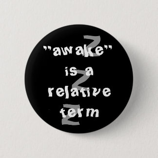 Awake is a relative term 2 inch round button