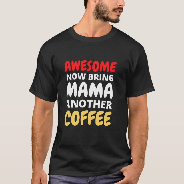 Awesome Now Bring Mama Another Coffee  T-Shirt (Front)