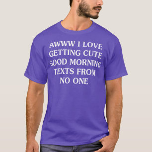 Awww I Love Getting Cute Good Morning Texts From N T-Shirt