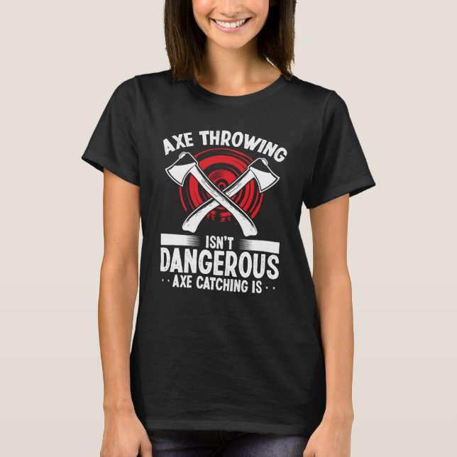Axe Throwing Axe Catching is dangerous Hatchet Thr T-Shirt (Front)