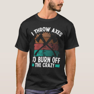 Axe Throwing Burn off the Crazy Hatchet Thrower Ax T-Shirt