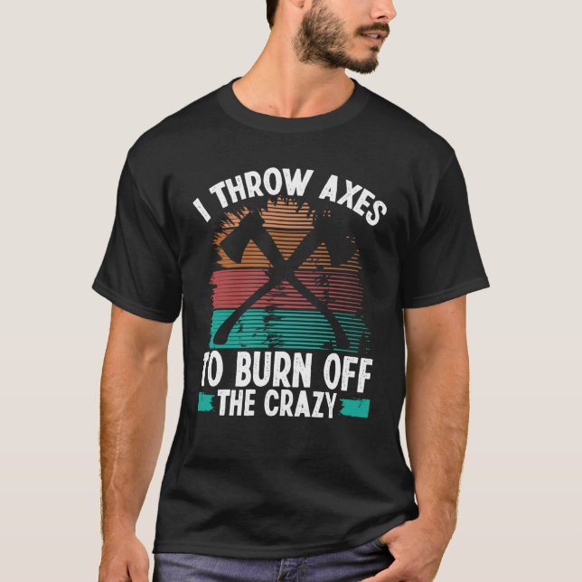 Axe Throwing Burn off the Crazy Hatchet Thrower Ax T-Shirt (Front)