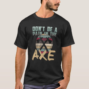 Axe Throwing Dont Be A Pain In The Axe T-Shirt