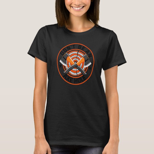 Axe Throwing Dont Be An Axehole Inappropriate Hatc T-Shirt (Front)
