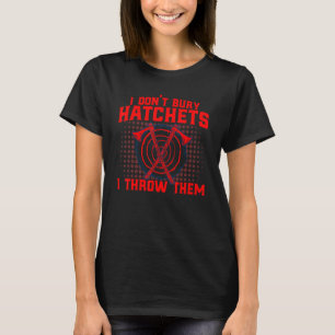 Axe Throwing I Don't Bury Hatchets I Throw Them T-Shirt