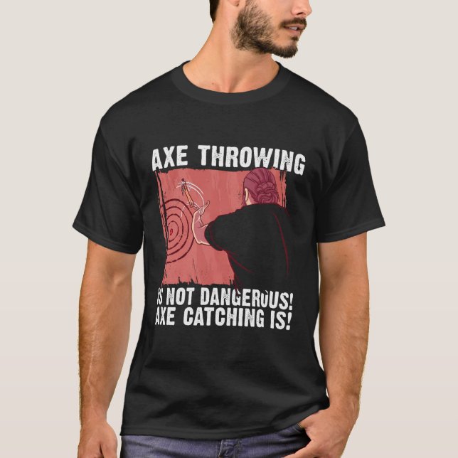 Axe Throwing Is Not Dangerous Axe Catching Is Axe  T-Shirt (Front)