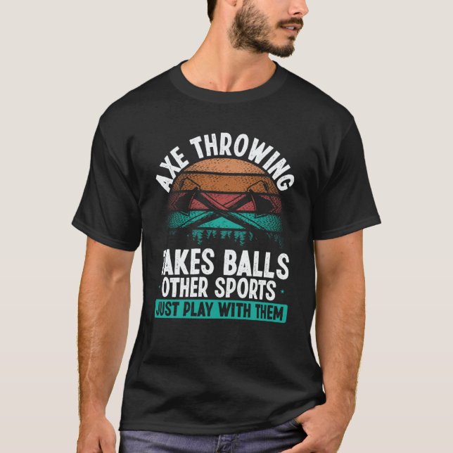 Axe Throwing takes Balls  Hatchet Thrower Quote T-Shirt (Front)