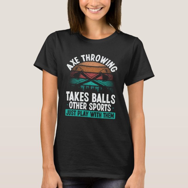 Axe Throwing takes Balls  Hatchet Thrower Quote T-Shirt (Front)