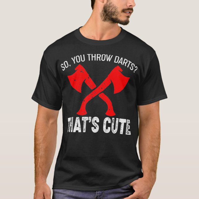Axe Throwing - You Throw Darts Thats Cute T-Shirt (Front)