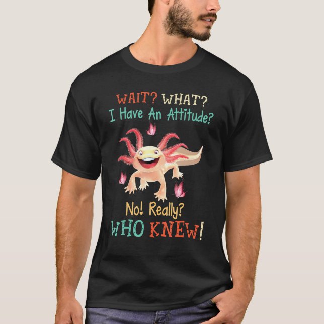 Axolotl Horse Wait What I Have An Attitude No T-Shirt (Front)