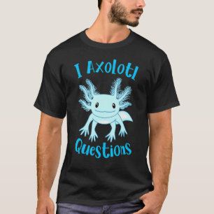Axolotl I Axolotl Questions Cute Axolotl T-Shirt