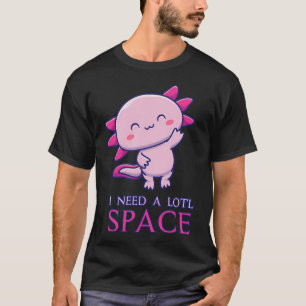 Axolotl I Need A Lotl Space T-Shirt