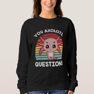 Axolotl You Axolotl Questions You Ask A Lot Of Q Sweatshirt