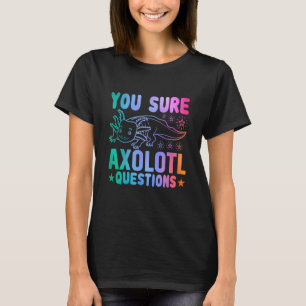 Axolotl You Sure Axolotl Questions You Ask A Lot O T-Shirt