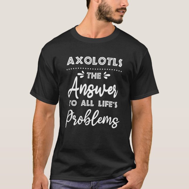 Axolotls Answer To All Problems  Animal Meme Humou T-Shirt (Front)