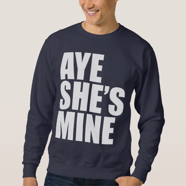 Aye She's Mine funny Sweatshirt (Front)