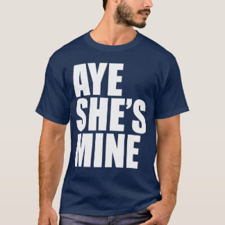 Aye She's Mine funny t shirt
